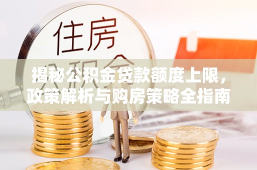 枋寮揭秘公积金贷款额度上限，政策解析与购房策略全指南