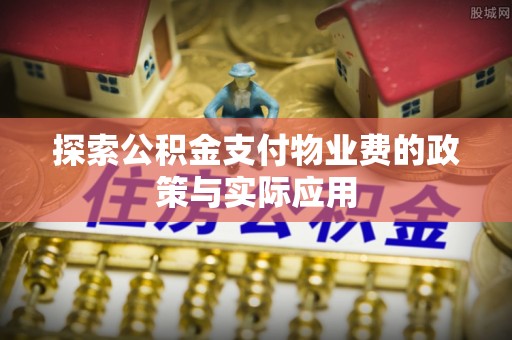 枋寮探索公积金支付物业费的政策与实际应用