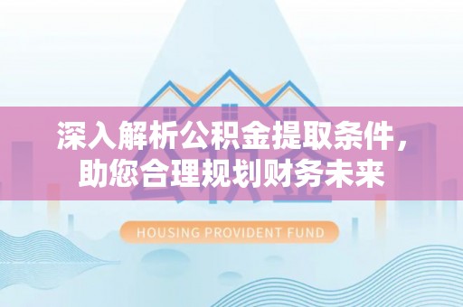 枋寮深入解析公积金提取条件，助您合理规划财务未来