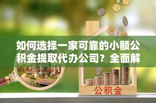 枋寮如何选择一家可靠的小额公积金提取代办公司？全面解析与指南