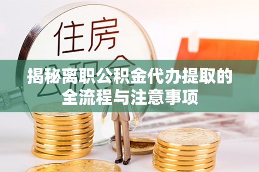 枋寮揭秘离职公积金代办提取的全流程与注意事项