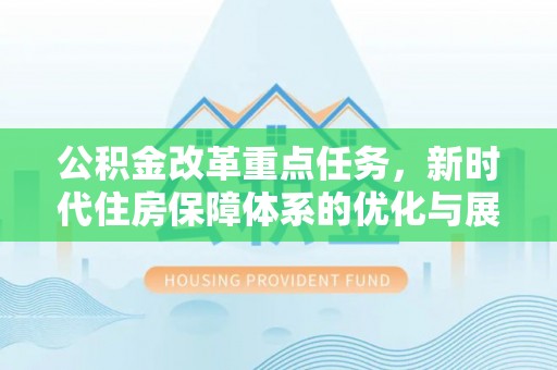 枋寮公积金改革重点任务，新时代住房保障体系的优化与展望