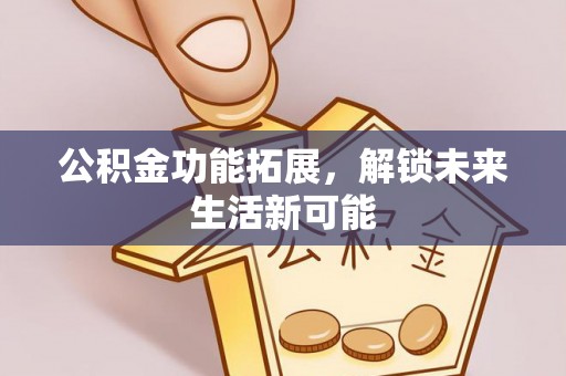 枋寮公积金功能拓展，解锁未来生活新可能