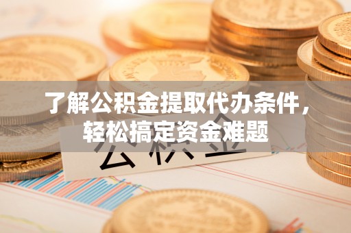 枋寮了解公积金提取代办条件，轻松搞定资金难题