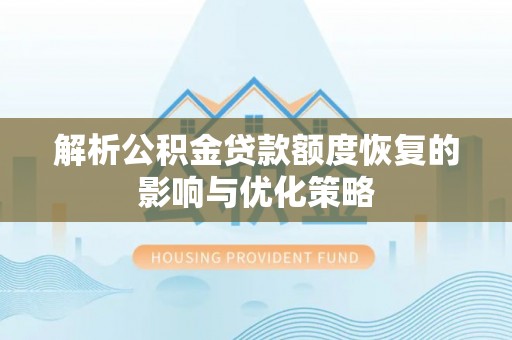 枋寮解析公积金贷款额度恢复的影响与优化策略