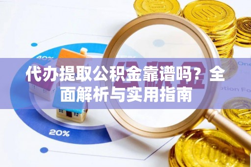 枋寮代办提取公积金靠谱吗？全面解析与实用指南