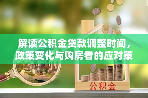 枋寮解读公积金贷款调整时间，政策变化与购房者的应对策略