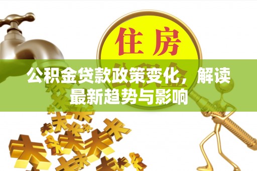 枋寮公积金贷款政策变化，解读最新趋势与影响