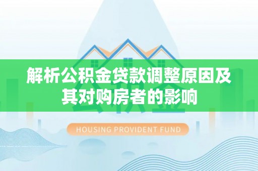 枋寮解析公积金贷款调整原因及其对购房者的影响