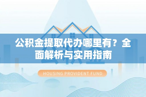 枋寮公积金提取代办哪里有？全面解析与实用指南
