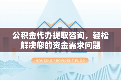 枋寮公积金代办提取咨询，轻松解决您的资金需求问题