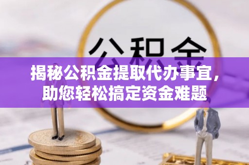 枋寮揭秘公积金提取代办事宜，助您轻松搞定资金难题