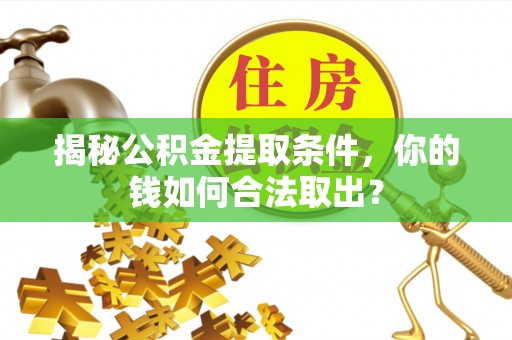 枋寮揭秘公积金提取条件，你的钱如何合法取出？