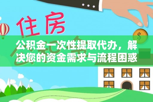 枋寮公积金一次性提取代办，解决您的资金需求与流程困惑