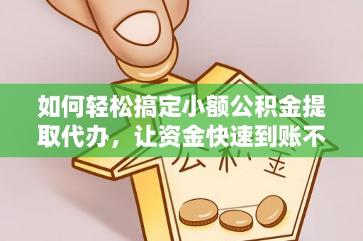 枋寮如何轻松搞定小额公积金提取代办，让资金快速到账不是梦