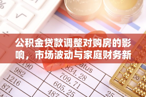 枋寮公积金贷款调整对购房的影响，市场波动与家庭财务新趋势