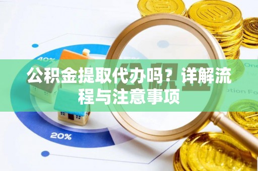 枋寮公积金提取代办吗？详解流程与注意事项