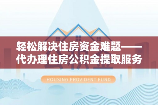 枋寮轻松解决住房资金难题——代办理住房公积金提取服务详解