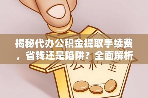 枋寮揭秘代办公积金提取手续费，省钱还是陷阱？全面解析与避坑指南
