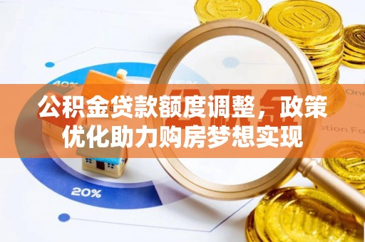 枋寮公积金贷款额度调整，政策优化助力购房梦想实现