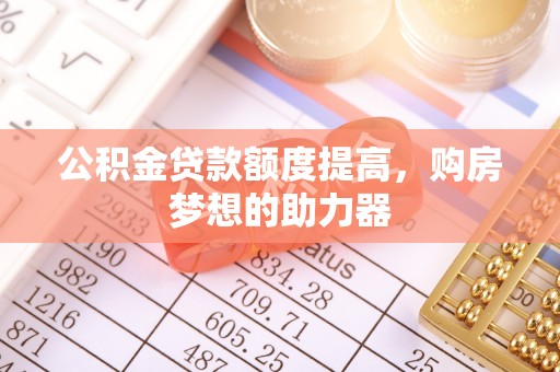 枋寮公积金贷款额度提高，购房梦想的助力器