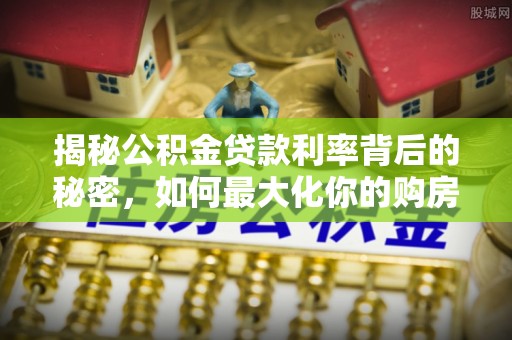 枋寮揭秘公积金贷款利率背后的秘密，如何最大化你的购房优势