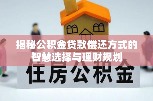 枋寮揭秘公积金贷款偿还方式的智慧选择与理财规划