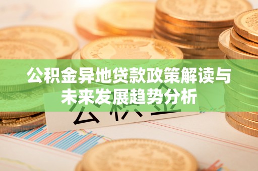枋寮公积金异地贷款政策解读与未来发展趋势分析