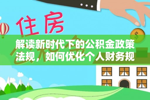 枋寮解读新时代下的公积金政策法规，如何优化个人财务规划