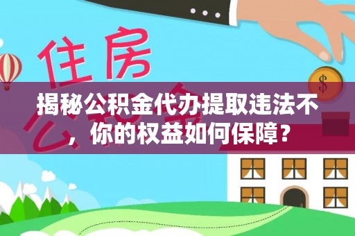 枋寮揭秘公积金代办提取违法不，你的权益如何保障？